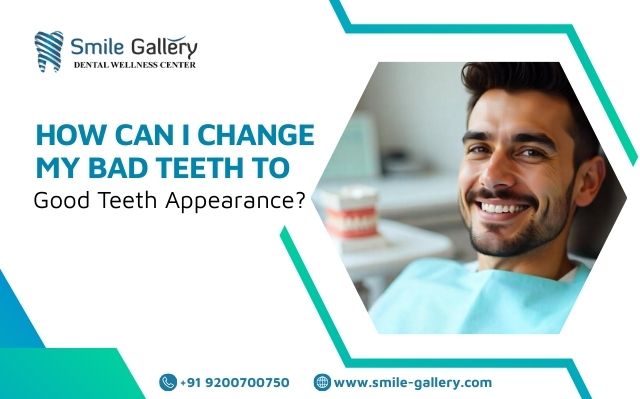 How Can I Change My Bad Teeth To Good Teeth Appearance?